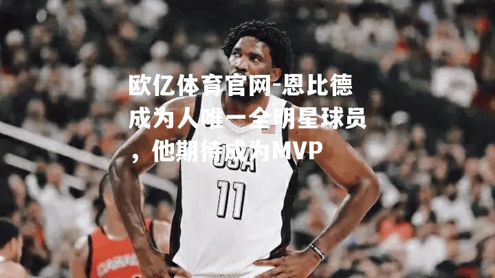 恩比德成为人唯一全明星球员，他期待成为MVP